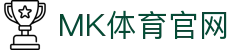 MK体育(MK SPORTS)官网入口 -  欧冠十六强对阵形势由MK体育深度拆解